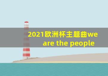 2021欧洲杯主题曲we are the people